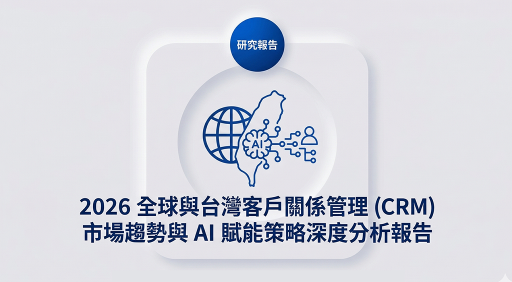 2026全球與台灣客戶關係管理(CRM)市場趨勢與AI賦能策略深度分析報告