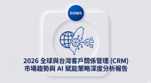 2026全球與台灣客戶關係管理(CRM)市場趨勢與AI賦能策略深度分析報告